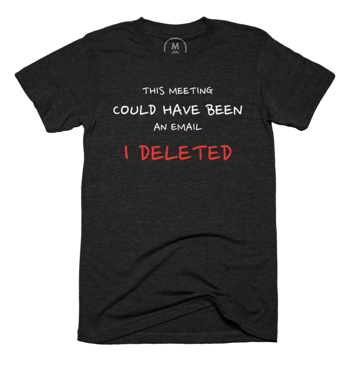 a t-shirt that says "This meeting could have been an email I deleted"